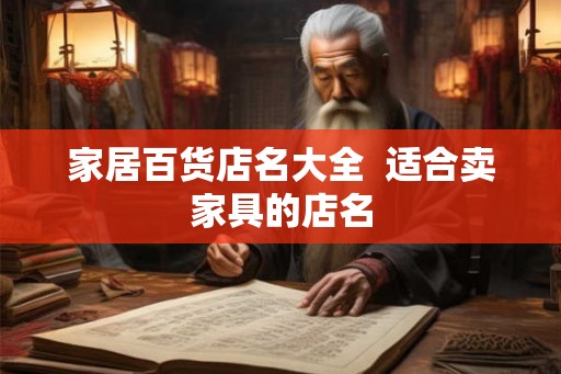 家居百货店名大全 适合卖家具的店名 家居百货店名大全 适合卖家具的店名