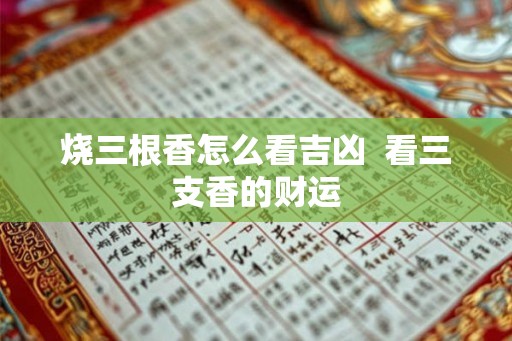 烧三根香怎么看吉凶  看三支香的财运