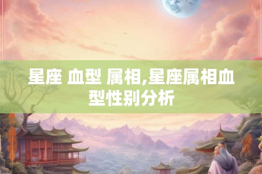 星座 血型 属相,星座属相血型性别分析