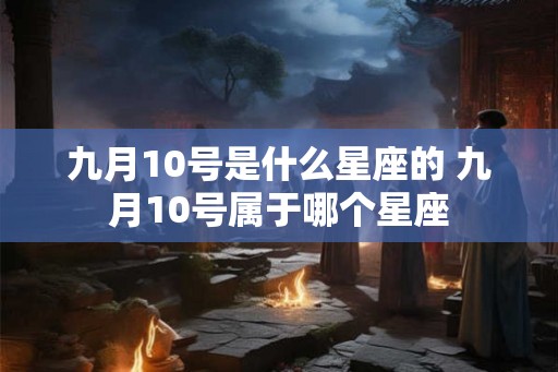 九月10号是什么星座的 九月10号属于哪个星座