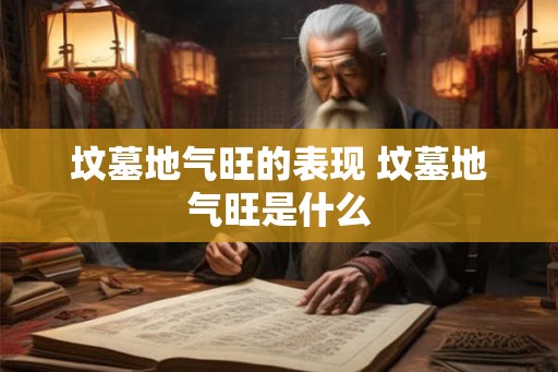 坟墓地气旺的表现 坟墓地气旺是什么