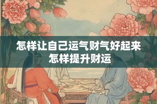 怎样让自己运气财气好起来 怎样提升财运