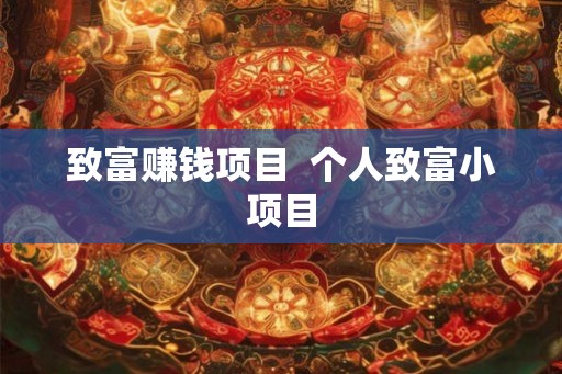 致富赚钱项目  个人致富小项目