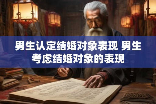 男生认定结婚对象表现 男生考虑结婚对象的表现