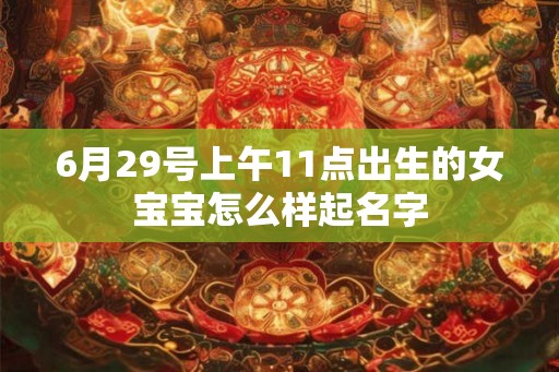 6月29号上午11点出生的女宝宝怎么样起名字