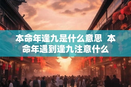 本命年逢九是什么意思  本命年遇到逢九注意什么