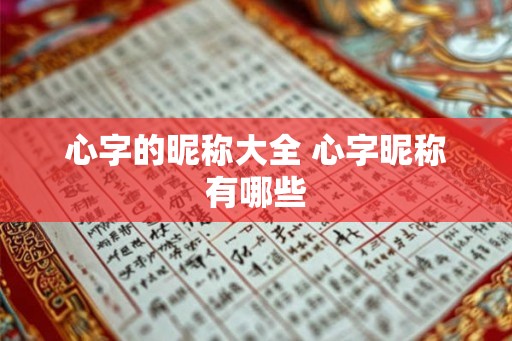 心字的昵称大全 心字昵称有哪些 心字的昵称大全 心字昵称有哪些