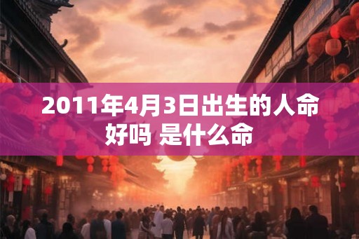 2011年4月3日出生的人命好吗 是什么命