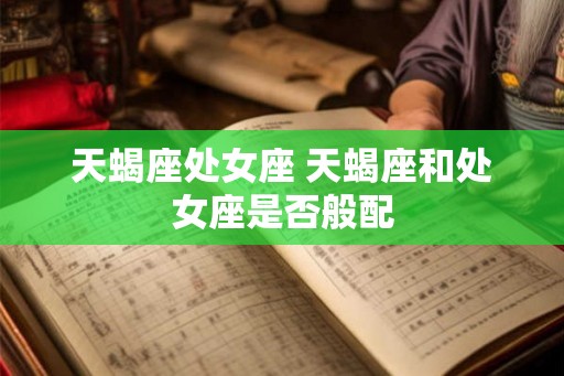 天蝎座处女座 天蝎座和处女座是否般配