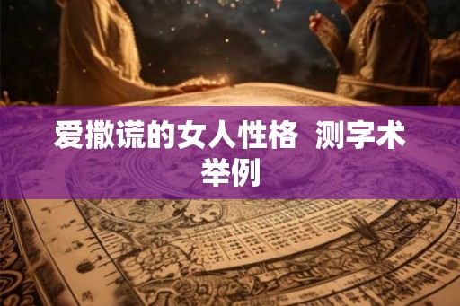 爱撒谎的女人性格  测字术举例