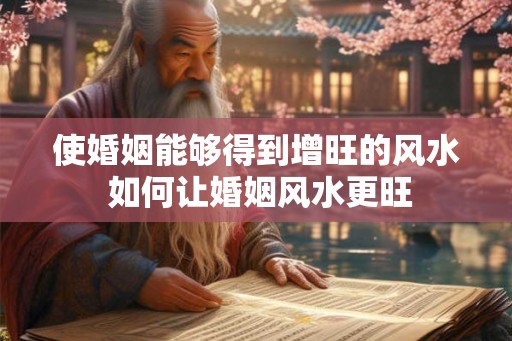 使婚姻能够得到增旺的风水 如何让婚姻风水更旺