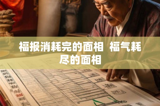福报消耗完的面相 福气耗尽的面相 福报消耗完的面相 福气耗尽的面相