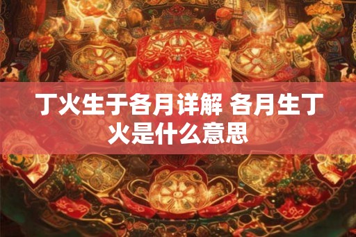 丁火生于各月详解 各月生丁火是什么意思