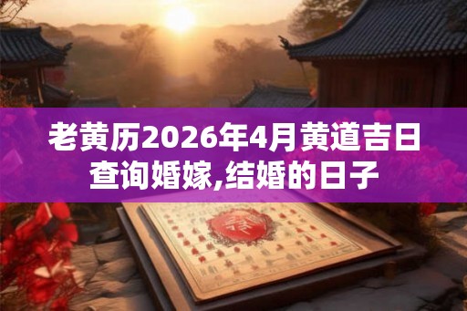 老黄历2026年4月黄道吉日查询婚嫁,结婚的日子