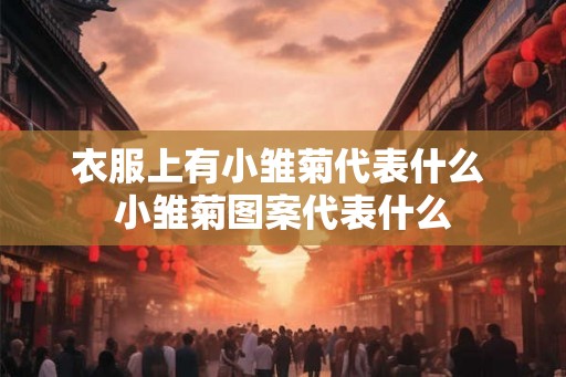 衣服上有小雏菊代表什么 小雏菊图案代表什么