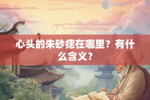 心头的朱砂痣在哪里？有什么含义？