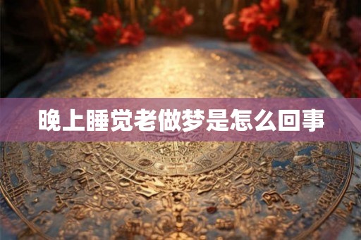 晚上睡觉老做梦是怎么回事