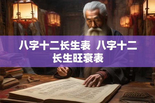 八字十二长生表 八字十二长生旺衰表 八字十二长生表 八字十二长生旺衰表