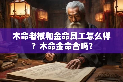 木命老板和金命员工怎么样？木命金命合吗？