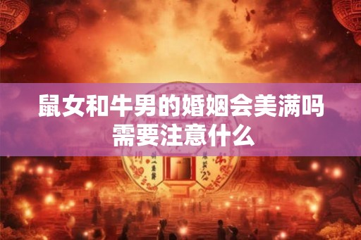 鼠女和牛男的婚姻会美满吗 需要注意什么 鼠女和牛男的婚姻会美满吗 需要注意什么