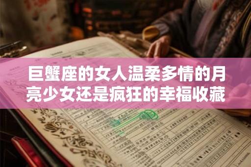 巨蟹座的女人温柔多情的月亮少女还是疯狂的幸福收藏家？