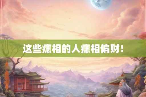 这些痣相的人痣相偏财！