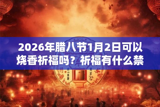 2026年腊八节1月2日可以烧香祈福吗？祈福有什么禁忌吗？