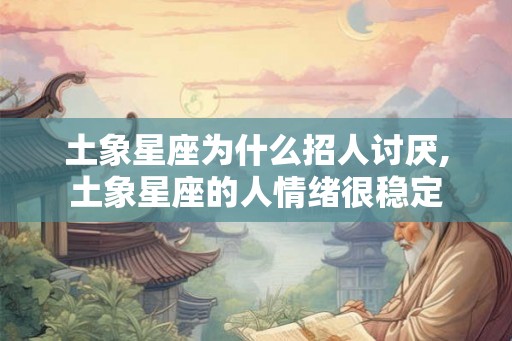 土象星座为什么招人讨厌,土象星座的人情绪很稳定