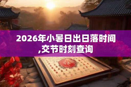2026年小暑日出日落时间,交节时刻查询