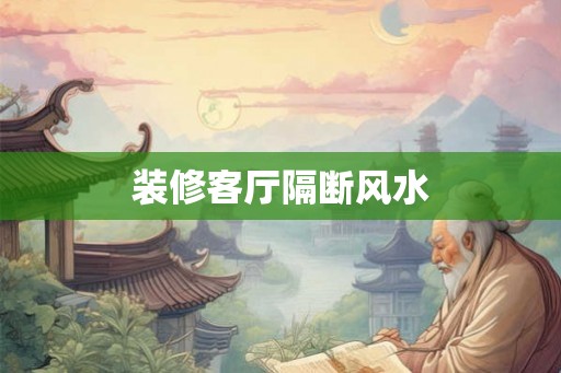 装修客厅隔断风水 装修客厅隔断风水