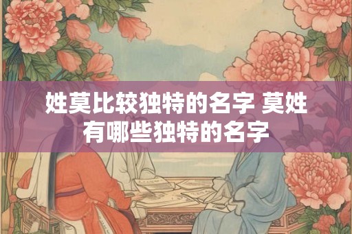 姓莫比较独特的名字 莫姓有哪些独特的名字