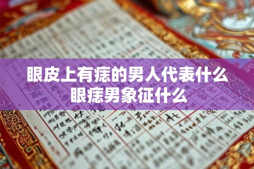眼皮上有痣的男人代表什么 眼痣男象征什么 眼皮上有痣的男人代表什么 眼痣男象征什么