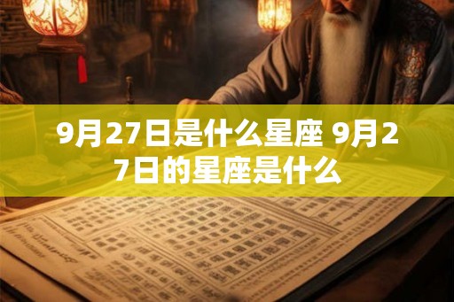 9月27日是什么星座 9月27日的星座是什么 9月27日是什么星座 9月27日的星座是什么