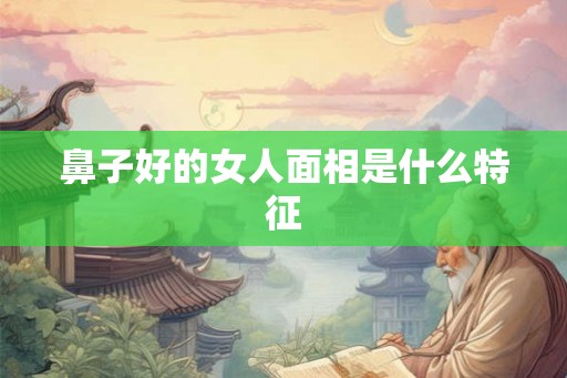 鼻子好的女人面相是什么特征