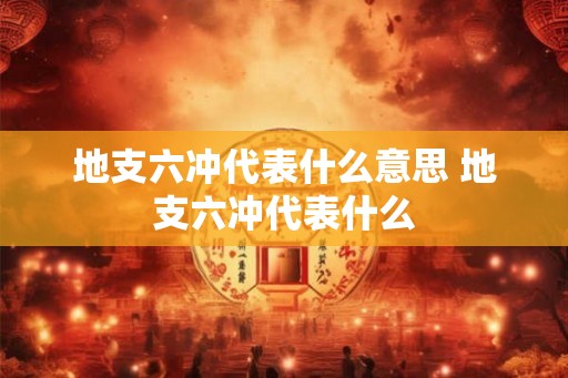 地支六冲代表什么意思 地支六冲代表什么
