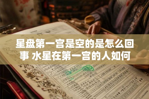 星盘第一宫是空的是怎么回事 水星在第一宫的人如何