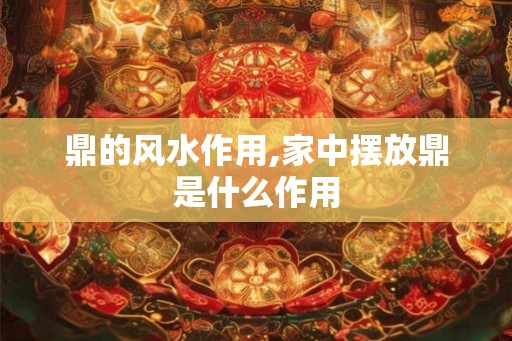 鼎的风水作用,家中摆放鼎是什么作用