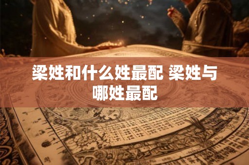 梁姓和什么姓最配 梁姓与哪姓最配