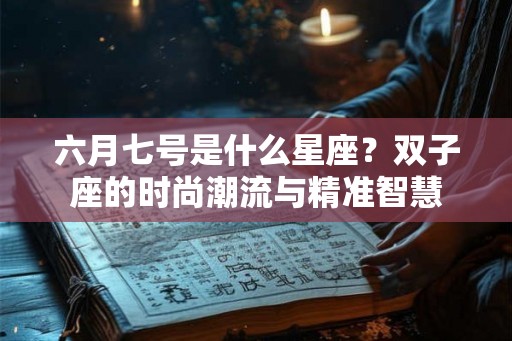 六月七号是什么星座？双子座的时尚潮流与精准智慧