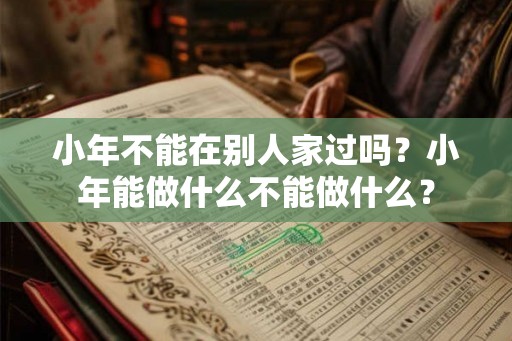 小年不能在别人家过吗？小年能做什么不能做什么？