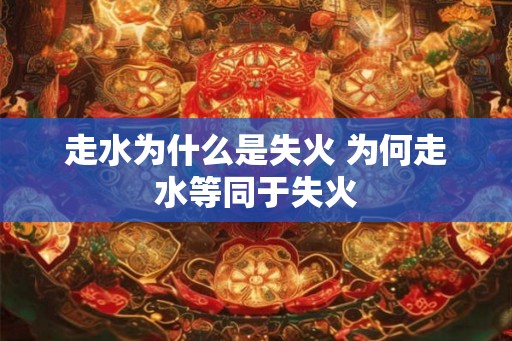 走水为什么是失火 为何走水等同于失火