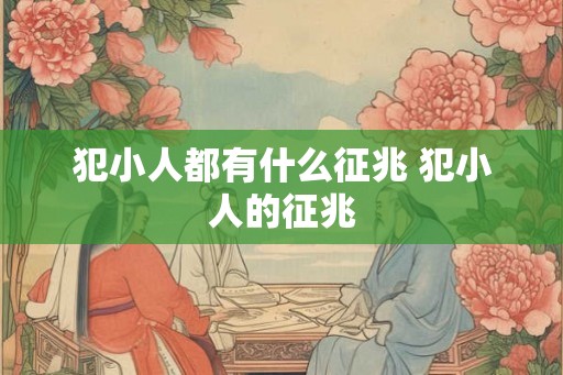 犯小人都有什么征兆 犯小人的征兆