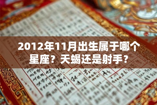2012年11月出生属于哪个星座？天蝎还是射手？