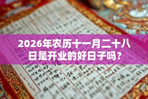 2026年农历十一月二十八日是开业的好日子吗？