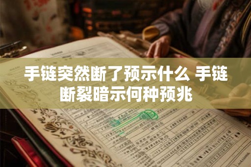 手链突然断了预示什么 手链断裂暗示何种预兆