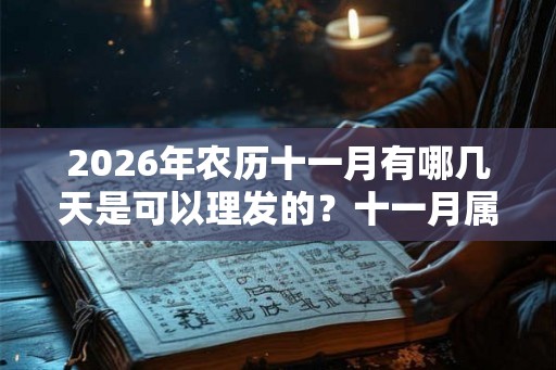 2026年农历十一月有哪几天是可以理发的？十一月属于什么月？