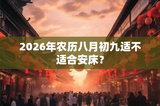 2026年农历八月初九适不适合安床？