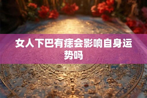 女人下巴有痣会影响自身运势吗
