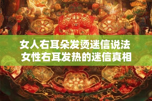 女人右耳朵发烫迷信说法 女性右耳发热的迷信真相