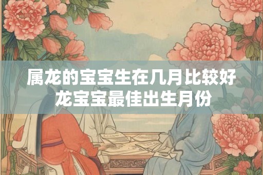 属龙的宝宝生在几月比较好 龙宝宝最佳出生月份